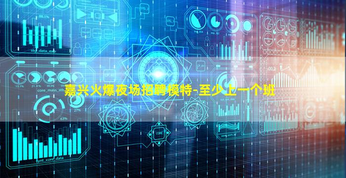 嘉兴火爆夜场招聘模特-至少上一个班