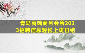 青岛高端商务会所2023招聘信息轻松上班日结